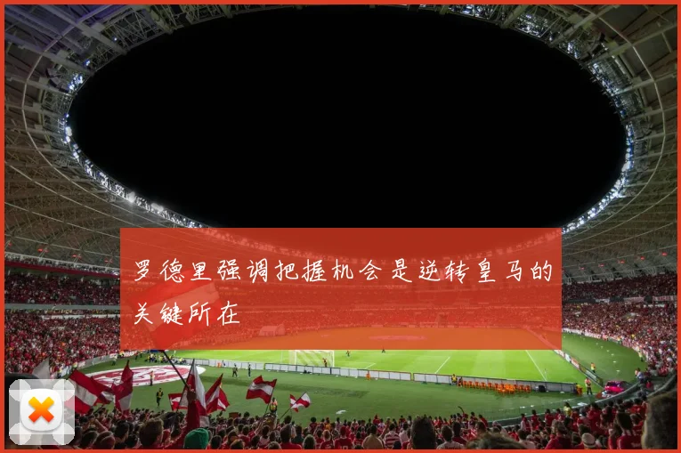 罗德里强调把握机会是逆转皇马的关键所在