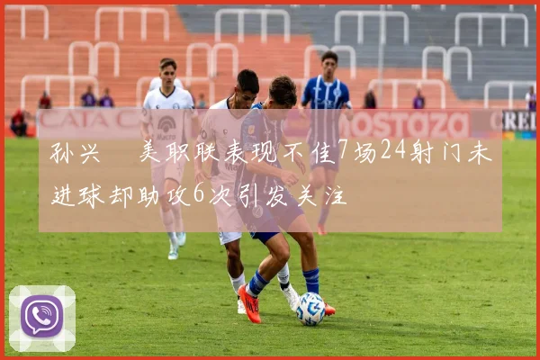 孙兴慜美职联表现不佳7场24射门未进球却助攻6次引发关注