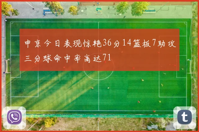 申京今日表现惊艳36分14篮板7助攻三分球命中率高达71