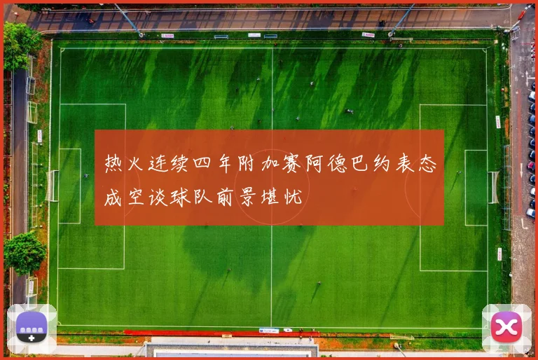 热火连续四年附加赛阿德巴约表态成空谈球队前景堪忧