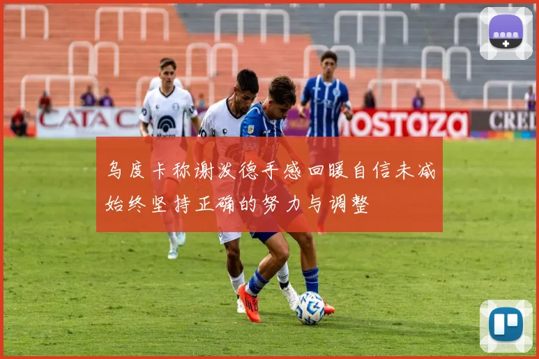 乌度卡称谢泼德手感回暖自信未减始终坚持正确的努力与调整