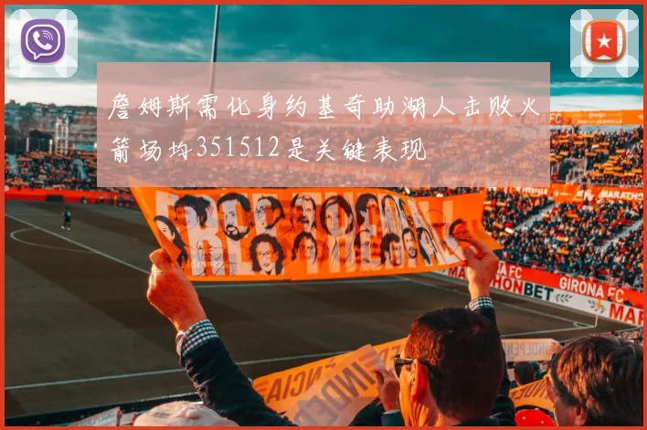 詹姆斯需化身约基奇助湖人击败火箭场均351512是关键表现